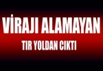 Tır savrularak yoldan çıktı