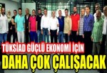 TÜKSİAD GÜÇLÜ EKONOMİ İÇİN DAHA ÇOK ÇALIŞACAK