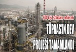 TÜPRAŞ’IN DEV PROJESİ TAMAMLANDI