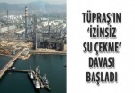 Tüpraş’ın ‘izinsiz su çekme’ davası başladı