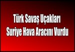 Türk Savaş Uçakları Suriye Hava Aracını Vurdu