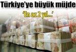 Türkiye'ye büyük müjde! En az 2 yıl...