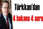 Türkkan’dan 4 bakana 4 soru