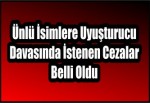 Ünlü İsimlere Uyuşturucu Davasında İstenen Cezalar Belli Oldu