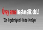 Üvey anne hastanelik oldu!