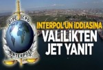 Valilikten Interpol'ün o iddiasına jet yalanlama