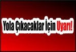 Yola Çıkacaklar İçin Uyarı!