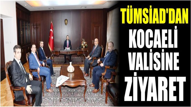 TÜMSİADdan Kocaeli Valisine Ziyaret