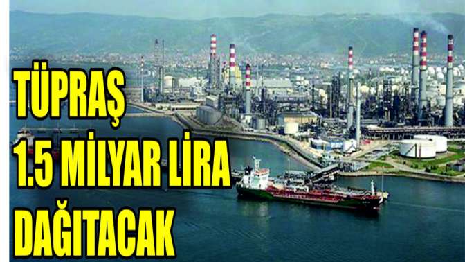 TÜPRAŞ 1.5 milyar lira dağıtacak