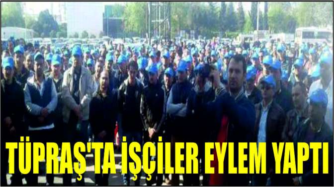 Tüpraşta işçiler eylem yaptı