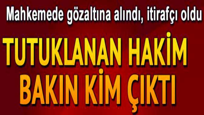 Tutuklanan hakim bakın kim çıktı