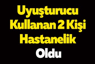 Uyuşturucu Kullanan 2 Kişi Hastanelik Oldu