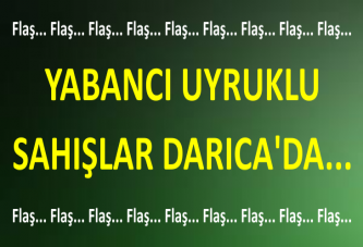 YABANCI UYRUKLU SAHIŞLAR DARICA'DA...