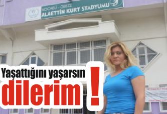 Yaşattığını yaşarsın dilerim!