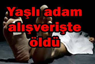 Yaşlı adam alışverişte öldü