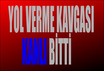 YOL VERME KAVGASI KANLI BİTTİ