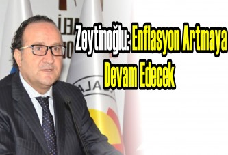 Zeytinoğlu: Enflasyon artmaya devam edecek